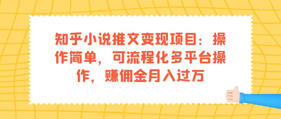 知乎小说推文变现项目：操作简单，可流程化多平台操作，赚佣金月入过万-云阁资源网