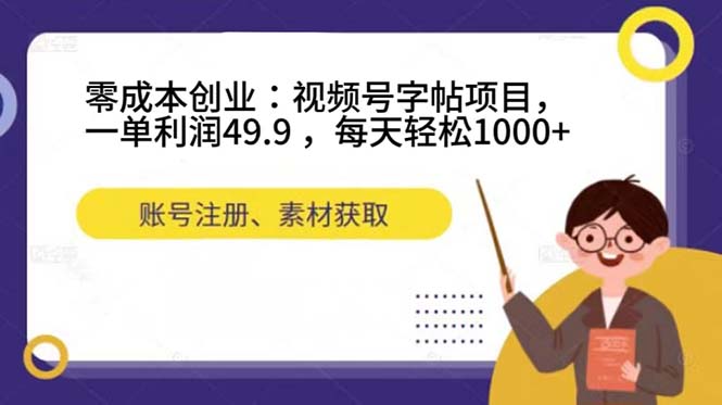 零成本创业：视频号字帖项目，一单利润49.9 ，每天轻松1000+-云阁资源网