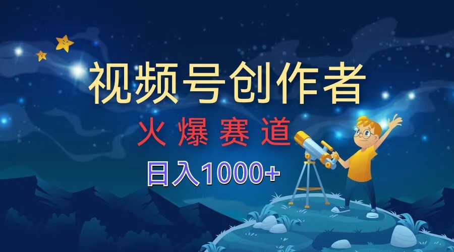 视频号创作者，火爆赛道，日入1000+-云阁资源网