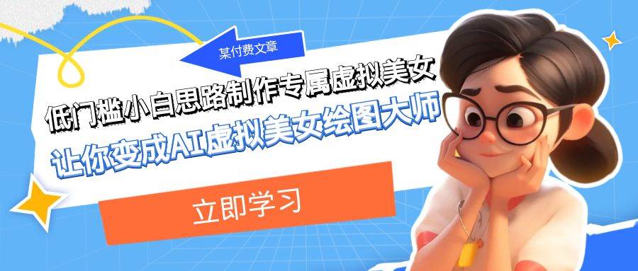 某付费文章：低门槛小白思路制作专属虚拟美女 让你变成AI虚拟美女绘图大师-云阁资源网