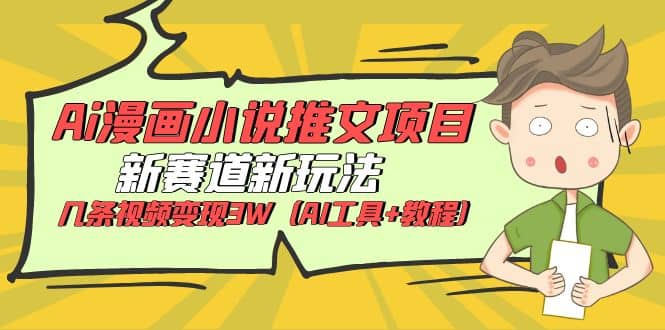 Ai漫画小说推文项目，新赛道新玩法，几条视频变现3W（AI工具+教程）-云阁资源网