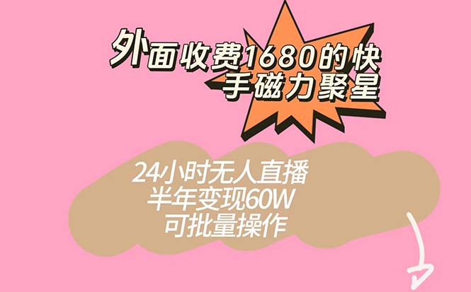 外面收费1680的快手磁力聚星项目，24小时无人直播 半年变现60W，可批量操作-云阁资源网
