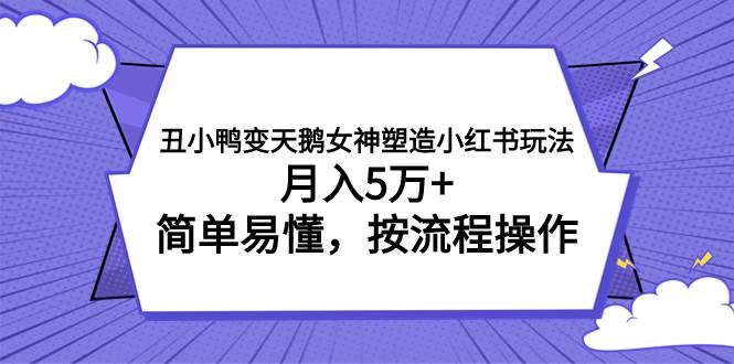 丑小鸭变天鹅女神塑造小红书玩法，月入5万+，简单易懂，按流程操作-云阁资源网