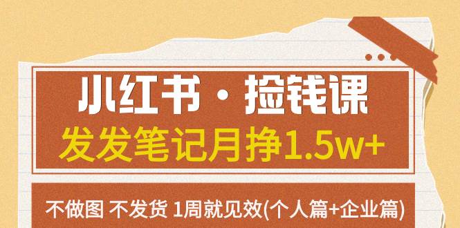 小红书·捡钱课 发发笔记月挣1.5w+不做图 不发货 1周就见效(个人篇+企业篇)-云阁资源网