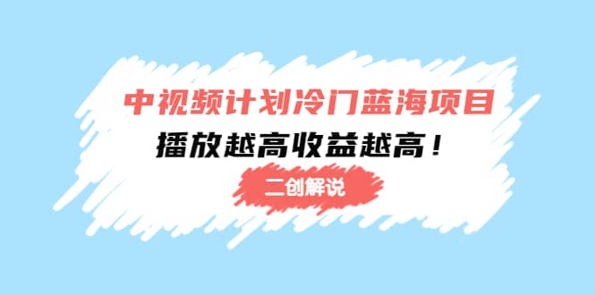 中视频计划冷门蓝海项目【二创解说】培训课程-云阁资源网