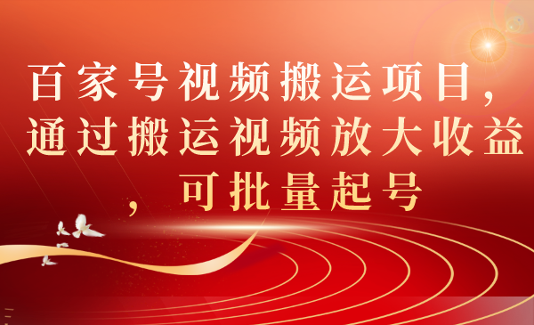 百家号视频搬运项目，通过搬运视频放大收益，可批量起号-云阁资源网