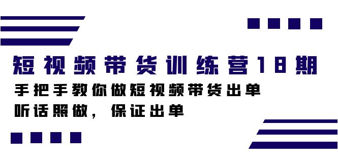 短视频带货训练营18期，手把手教你做短视频带货出单，听话照做，保证出单-云阁资源网