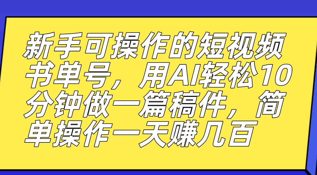 新手可操作的短视频书单号，用AI轻松10分钟做一篇稿件，一天轻松赚几百-云阁资源网
