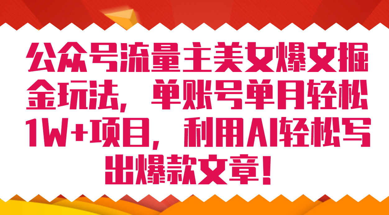 公众号流量主美女爆文掘金玩法 单账号单月轻松8000+利用AI轻松写出爆款文章-云阁资源网