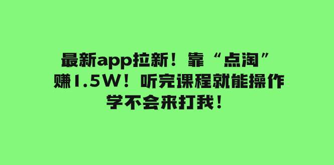最新app拉新！靠“点淘”赚1.5W！听完课程就能操作！学不会来打我！-云阁资源网