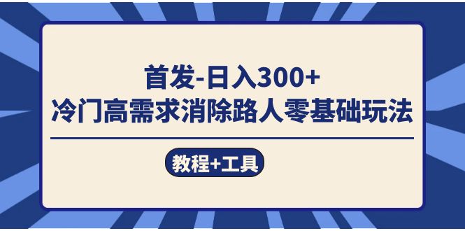 首发日入300+  冷门高需求消除路人零基础玩法（教程+工具）-云阁资源网