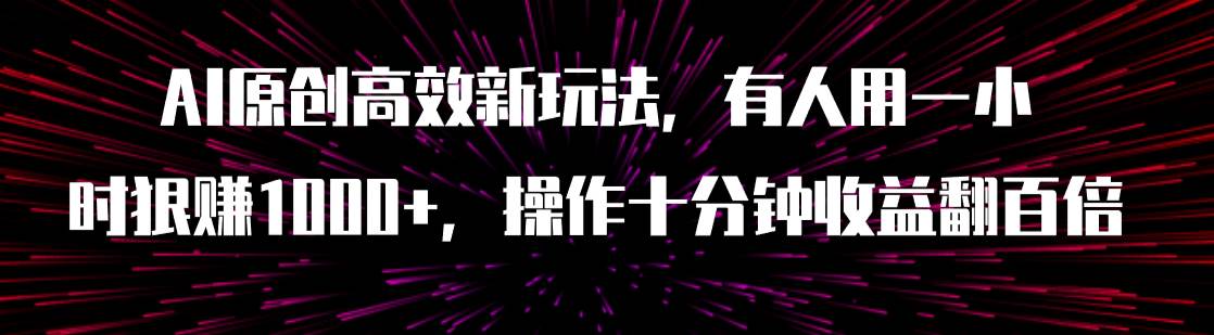 AI原创高效新玩法，有人用一小时狠赚1000+操作十分钟收益翻百倍（附软件）-云阁资源网
