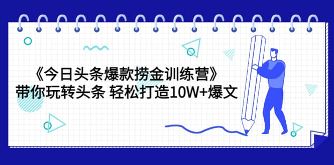 《今日头条爆款捞金训练营》带你玩转头条 轻松打造10W+爆文（44节课）-云阁资源网