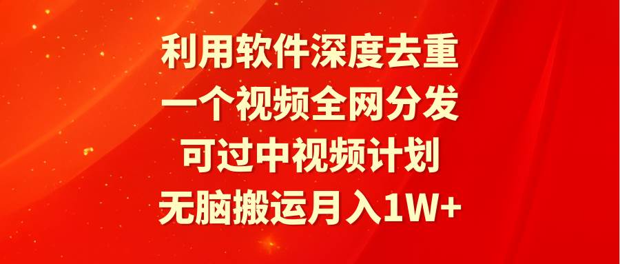 利用软件深度去重，一个视频全网分发，可过中视频计划，无脑搬运月入1W+-云阁资源网