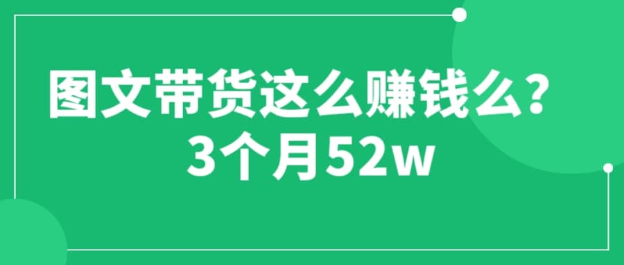 图文带货这么赚钱么? 3个月52W 图文带货运营加强课-云阁资源网