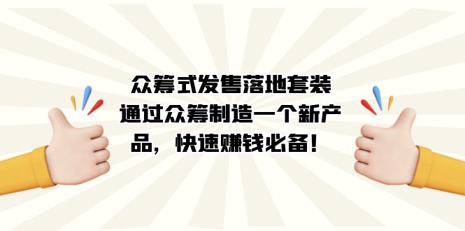 众筹式·发售落地套装：通过众筹制造一个新产品，快速赚钱必备！-云阁资源网