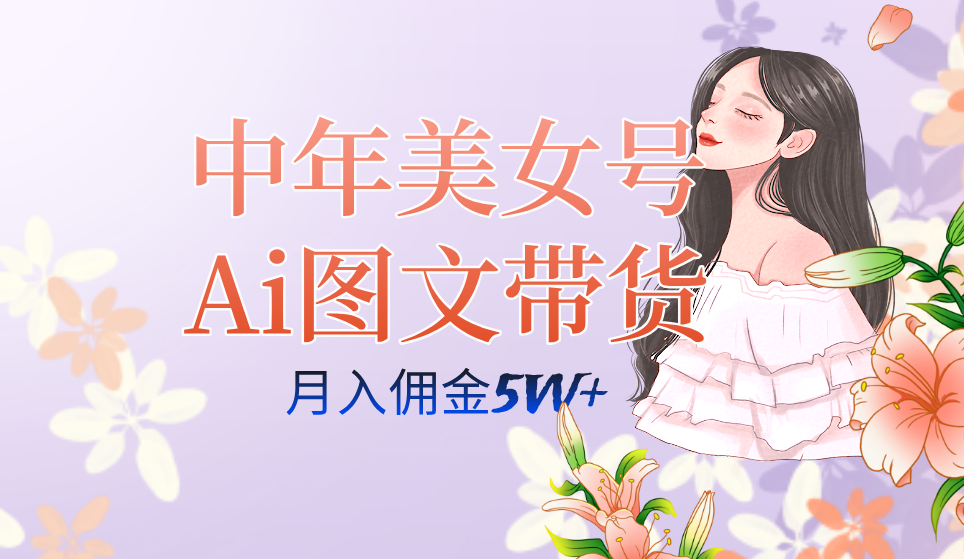 中年美女号ai图文带货3.0玩法，单号月入五位数，可多账号矩阵，全AI创作-云阁资源网
