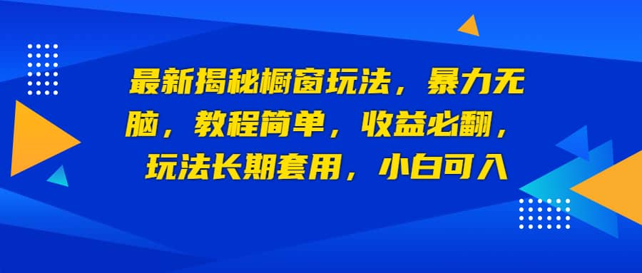 最新揭秘橱窗玩法，暴力无脑，收益必翻，玩法长期套用，小白可入-云阁资源网