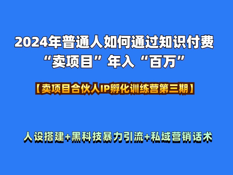 2024年普通人如何通过知识付费“卖项目”年入“百万”人设搭建-黑科技暴力引流-全流程-云阁资源网