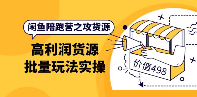 闲鱼陪跑营之攻货源：高利润货源批量玩法，月入过万实操（价值498）-云阁资源网