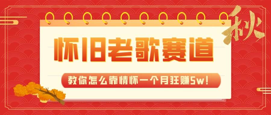 全新蓝海，怀旧老歌赛道，教你怎么靠情怀一个月狂赚5w！-云阁资源网