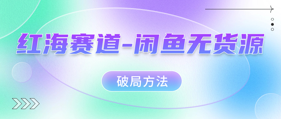 红海赛道闲鱼无货源破局方法-云阁资源网