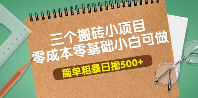 三个搬砖小项目，零成本零基础小白简单粗暴轻松日撸500+-云阁资源网