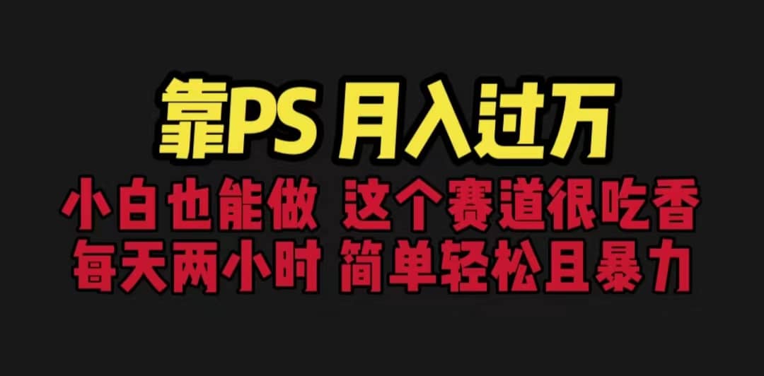 靠PS月入过万 小白做这个赛道很吃香 每天2小时，简单且暴利（教学+170G资料-云阁资源网