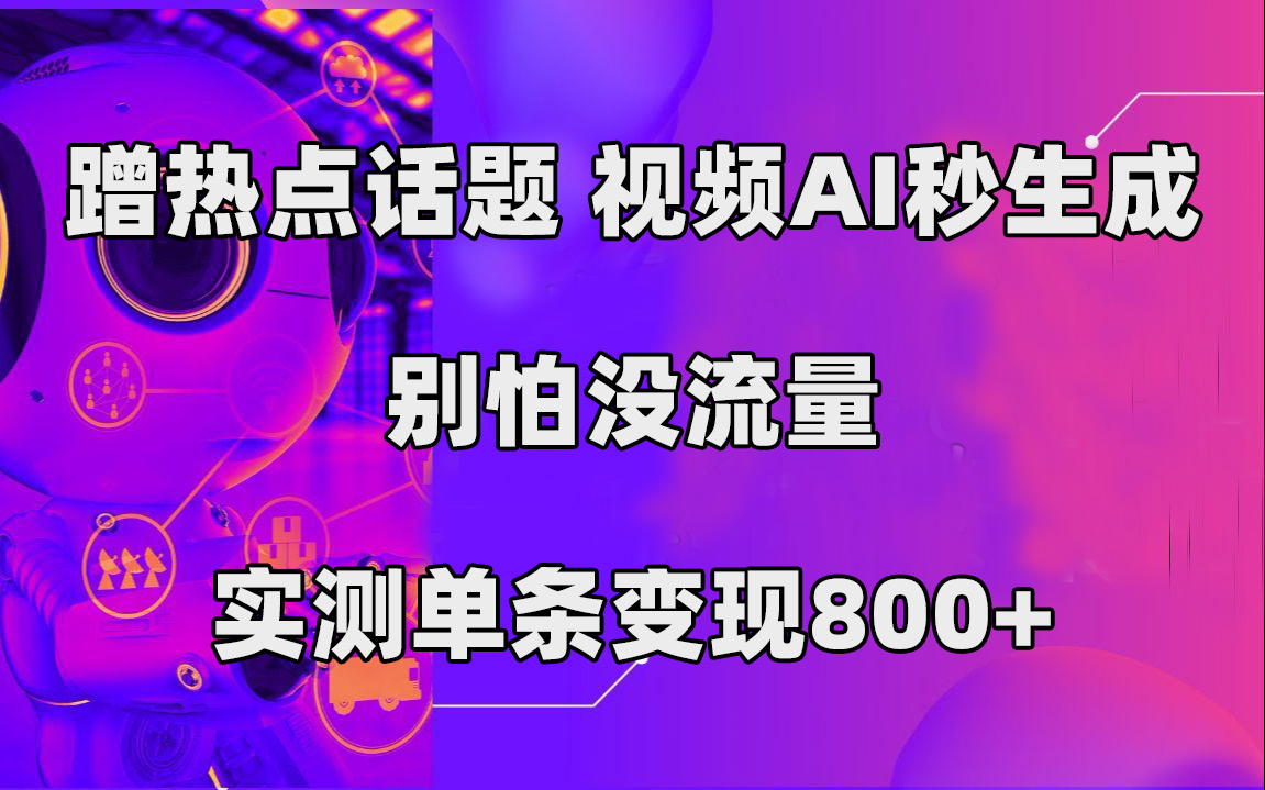 蹭热点话题，视频AI秒生成，别怕没流量，实测单条变现800+-云阁资源网