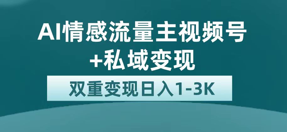 最新AI情感流量主掘金+私域变现，日入1K，平台巨大流量扶持-云阁资源网