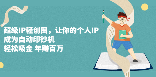 超级IP轻创圈，让你的个人IP，成为自动印钞机-云阁资源网