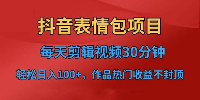 抖音表情包项目，每天剪辑表情包上传短视频平台，日入3位数+已实操跑通-云阁资源网