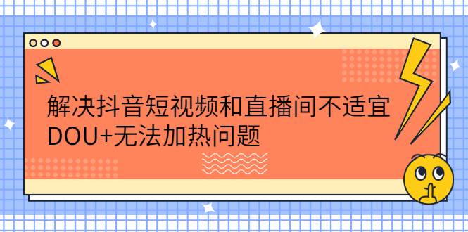 解决抖音短视频和直播间不适宜，DOU+无法加热问题-云阁资源网
