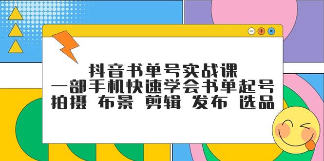 抖音书单号实战课，一部手机快速学会书单起号 拍摄 布景 剪辑 发布 选品-云阁资源网