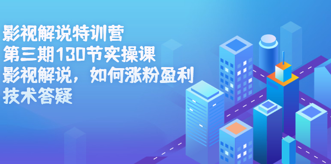 影视解说特训营第三期，130节实操课，影视解说，如何涨粉盈利，技术答疑-云阁资源网