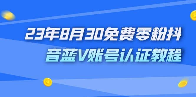 外面收费1980的23年8月30免费零粉抖音蓝V账号认证教程-云阁资源网