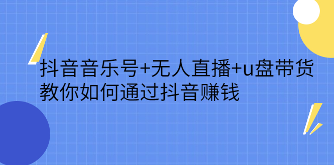 抖音音乐号+无人直播+u盘带货，教你如何通过抖音赚钱-云阁资源网