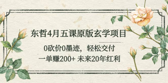 东哲4月五课原版玄学项目：0砍价0墨迹 轻松交付 未来20年红利-云阁资源网