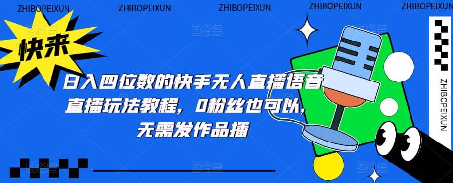 日入四位数的快手无人直播语音直播玩法教程，0粉丝也可以，无需发作品-云阁资源网