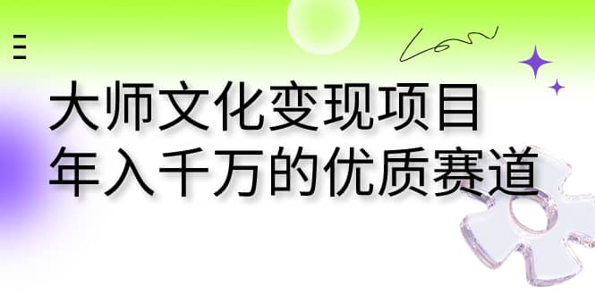 大师文化变现项目 年入千万的优质赛道-云阁资源网