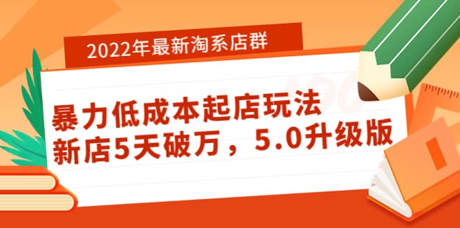 2022年最新淘系店群暴力低成本起店玩法：新店5天破万，5.0升级版-云阁资源网