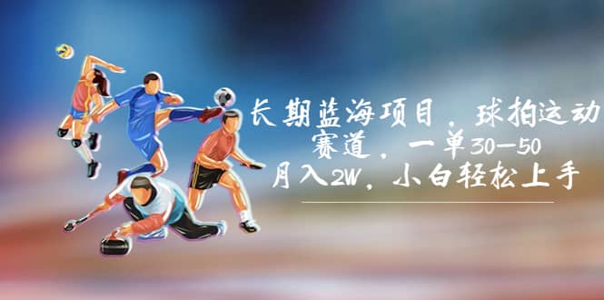 长期蓝海项目，球拍运动赛道，一单30-50，月入2W，小白轻松上手-云阁资源网