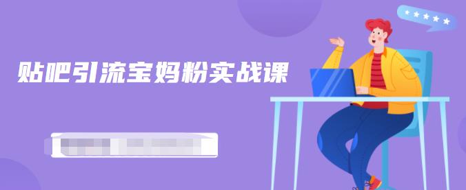 百度贴吧引流宝妈粉实战课，小白也可以日引100+精准粉【视频课程】-云阁资源网