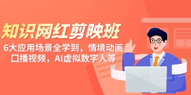 知识 网红剪映班，6大应用 场景全学到，情境动画，囗播视频，AI虚拟数字人-云阁资源网