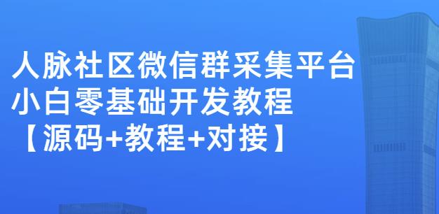 外面卖1000的人脉社区微信群采集平台小白0基础开发教程【源码+教程+对接】-云阁资源网
