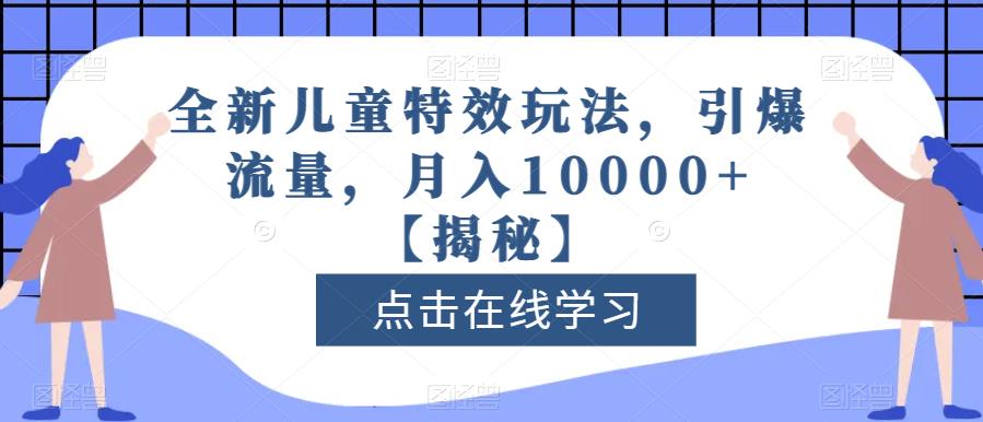 全新儿童特效玩法，引爆流量，月入10000+【揭秘】-云阁资源网