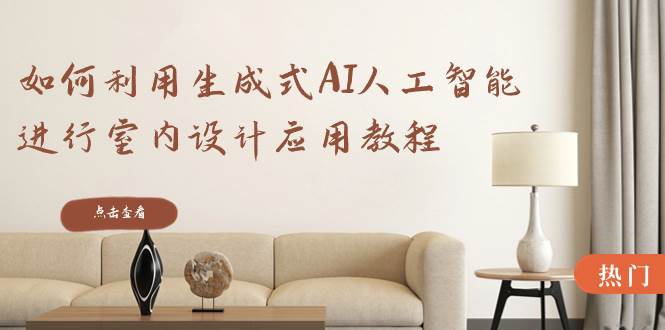 如何利用生成式AI人工智能进行室内设计应用教程（22节课）-云阁资源网