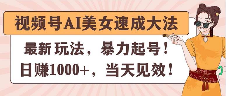 视频号AI美女速成大法，暴力起号，日赚1000+，当天见效-云阁资源网