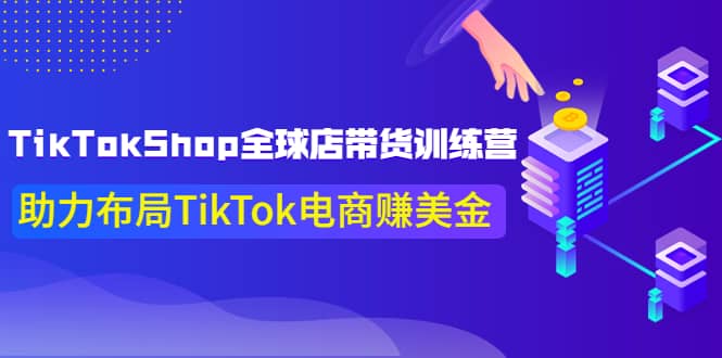 TikTokShop全球店带货训练营【更新9月份】助力布局TikTok电商赚美金-云阁资源网