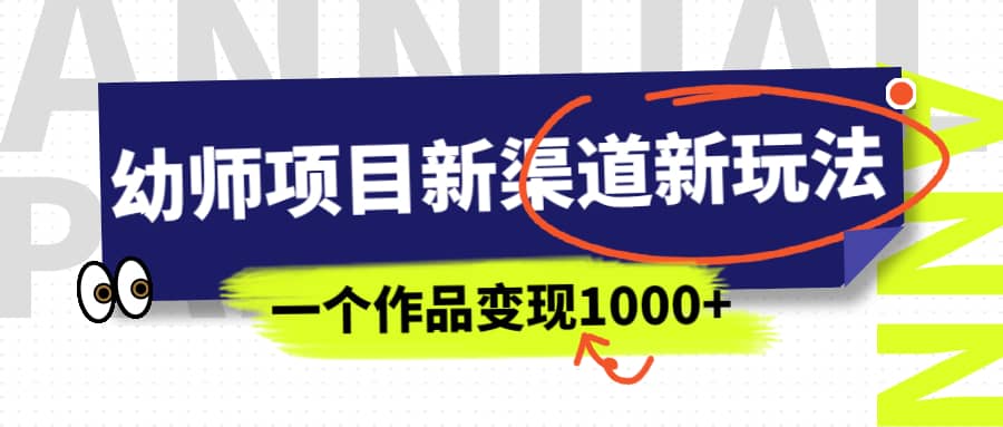 幼师项目新渠道新玩法，一个作品变现1000+，一部手机实现月入过万-云阁资源网